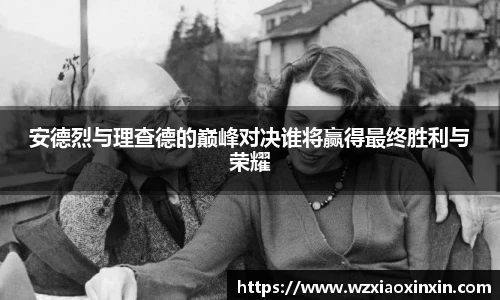  vsport体育安德烈与理查德的巅峰对决谁将赢得最终胜利与荣耀