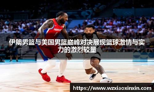  vsport体育伊朗男篮与美国男篮巅峰对决展现篮球激情与实力的激烈较量