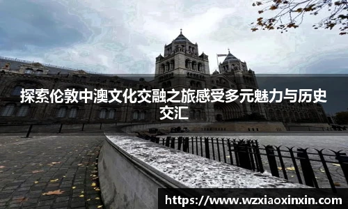  vsport体育探索伦敦中澳文化交融之旅感受多元魅力与历史交汇