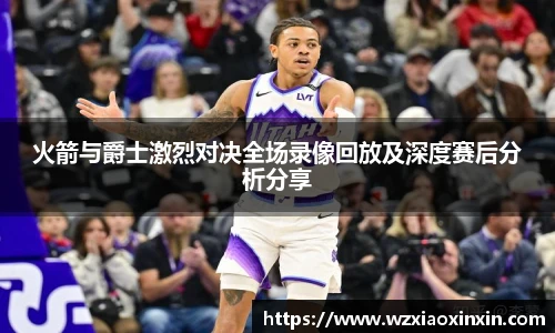  vsport体育火箭与爵士激烈对决全场录像回放及深度赛后分析分享