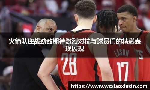  vsport体育火箭队迎战劲敌期待激烈对抗与球员们的精彩表现展现